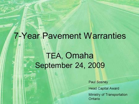 7-Year Pavement Warranties TEA, Omaha September 24, 2009 Paul Sosney Head Capital Award Ministry of Transportation Ontario.