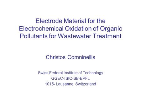Electrode Material for the Electrochemical Oxidation of Organic Pollutants for Wastewater Treatment Christos Comninellis Swiss Federal Institute of Technology.