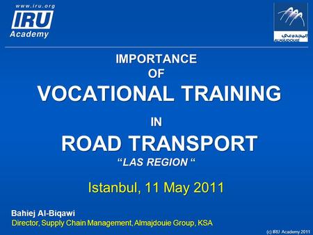 IMPORTANCE OF VOCATIONAL TRAINING IN ROAD TRANSPORT “LAS REGION “ Istanbul, 11 May 2011 Bahiej Al-Biqawi Director, Supply Chain Management, Almajdouie.