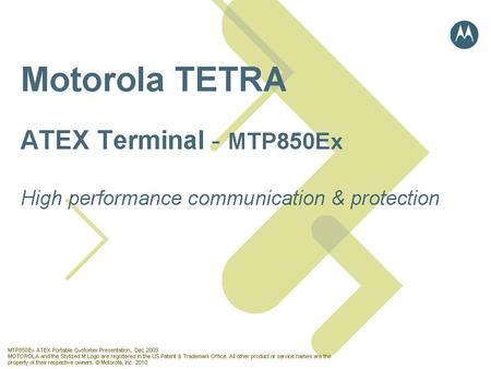 Partner Logo MTP850Ex ATEX Portable Customer Presentation, Dec 2009 MOTOROLA and the Stylized M Logo are registered in the US Patent & Trademark Office.