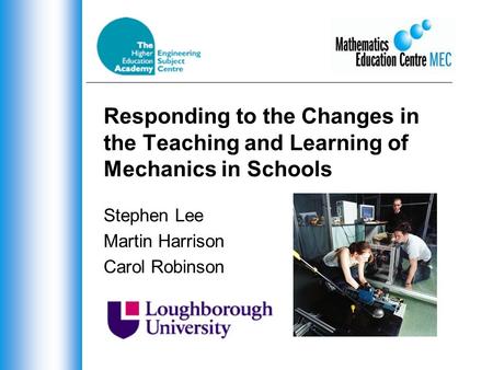 Responding to the Changes in the Teaching and Learning of Mechanics in Schools Stephen Lee Martin Harrison Carol Robinson.