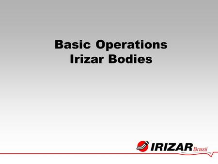 Basic Operations Irizar Bodies. INSTITUCIONAL Institucional - Irizar Founded in Spain, Vasco Country, in 1889. Manufacturer of Animal driven Vehicles.