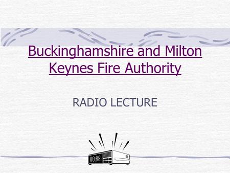 Buckinghamshire and Milton Keynes Fire Authority RADIO LECTURE.