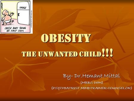 OBESITY the unwanted child !!! By- Dr.Hemant Mittal (MBBS-DPM)(PSYCHIATRIST-MINDTRAINER-COUNSELOR)