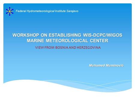 WORKSHOP ON ESTABLISHING WIS-DCPC/WIGOS MARINE METEOROLOGICAL CENTER VIEW FROM BOSNIA AND HERZEGOVINA Federal Hydrometeorological Institute Sarajevo Muhamed.