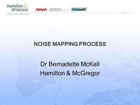 NOISE MAPPING PROCESS Dr Bernadette McKell Hamilton & McGregor.