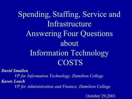 Spending, Staffing, Service and Infrastructure Answering Four Questions about Information Technology COSTS David Smallen, VP for Information Technology,