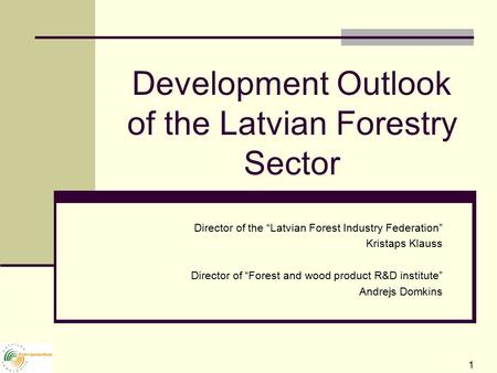 1 Development Outlook of the Latvian Forestry Sector Director of the “Latvian Forest Industry Federation” Kristaps Klauss Director of “Forest and wood.