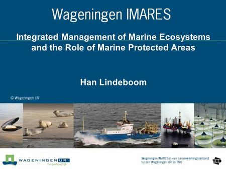 Integrated Management of Marine Ecosystems and the Role of Marine Protected Areas Han Lindeboom.