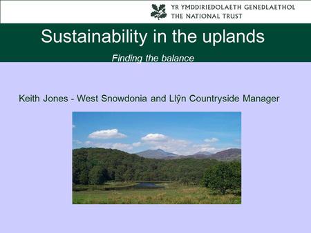 Sustainability in the uplands Finding the balance Keith Jones - West Snowdonia and Llŷn Countryside Manager.