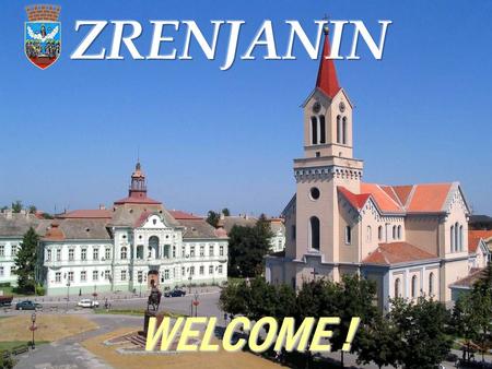 WELCOME !. Where is Zrenjanin? ZRENJANIN - Capital of the Banat region The second city in Vojvodina referring the area – 1326 km 2.