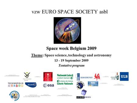 Vzw EURO SPACE SOCIETY asbl Space week Belgium 2009 Theme: Space science, technology and astronomy 13 - 19 September 2009 Tentative program.