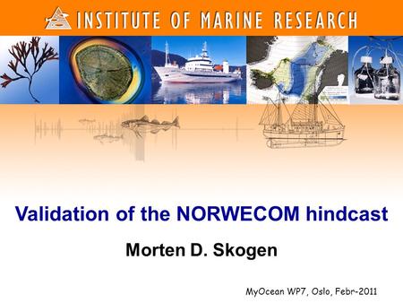 1 1 Morten D. Skogen Validation of the NORWECOM hindcast MyOcean WP7, Oslo, Febr-2011.