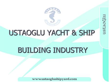 USTAOGLU YACHT & SHIP BUILDING INDUSTRY USTAOGLU YACHT & SHIP BUILDING INDUSTRY.