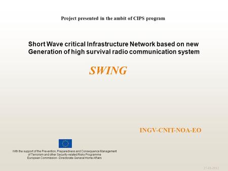 27-01-2012 INGV-CNIT-NOA-EO Project presented in the ambit of CIPS program SWING Short Wave critical Infrastructure Network based on new Generation of.