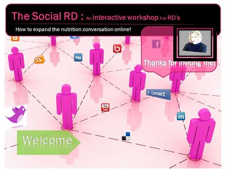 The Social RD : An interactive workshop For RD’s How to expand the nutrition conversation online!
