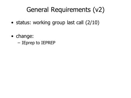 General Requirements (v2) status: working group last call (2/10) change: –IEprep to IEPREP.