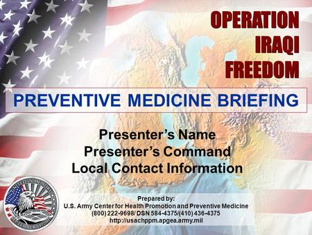OPERATION IRAQI FREEDOM PREVENTIVE MEDICINE BRIEFING Presenter’s Name