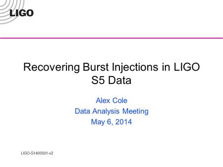 LIGO-G1400501-v2 Recovering Burst Injections in LIGO S5 Data Alex Cole Data Analysis Meeting May 6, 2014.