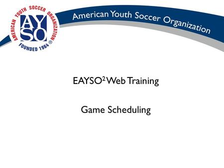 EAYSO 2 Web Training Game Scheduling. Objectives Create a region's round robin match schedules. Modify a region's match schedules. Delete a match schedule.