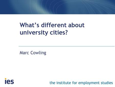 The institute for employment studies What’s different about university cities? Marc Cowling.