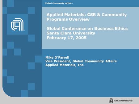 Global Community Affairs Applied Materials: CSR & Community Programs Overview Global Conference on Business Ethics Santa Clara University February 17,