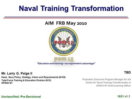 Unclassified: Pre-Decisional 1651 v1.1 AIM FRB May 2010 Mr. Larry G. Paige II Head, Navy Policy, Strategy, Vision and Requirements (N152) Total Force Training.