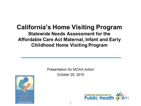 1 California’s Home Visiting Program Statewide Needs Assessment for the Affordable Care Act Maternal, Infant and Early Childhood Home Visiting Program.