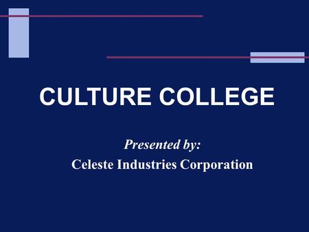 CULTURE COLLEGE Presented by: Celeste Industries Corporation.