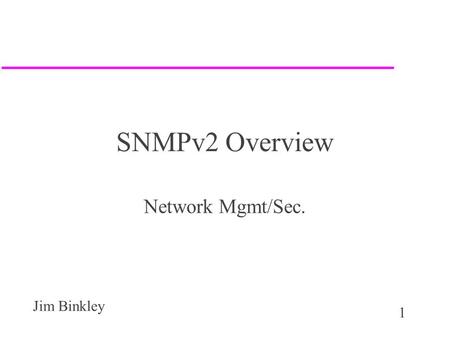 1 Jim Binkley SNMPv2 Overview Network Mgmt/Sec.. 2 Jim Binkley Outline u intro u SMI u protocol (changes) u MIB (changes) u conclusion.