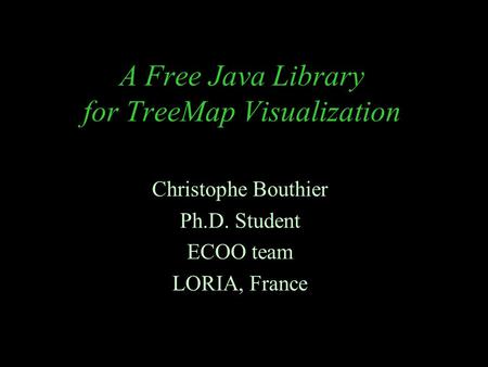 A Free Java Library for TreeMap Visualization Christophe Bouthier Ph.D. Student ECOO team LORIA, France.