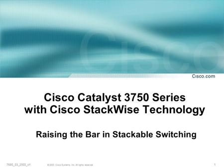 1 © 2003, Cisco Systems, Inc. All rights reserved. 7680_03_2003_c1 Cisco Catalyst 3750 Series with Cisco StackWise Technology Raising the Bar in Stackable.