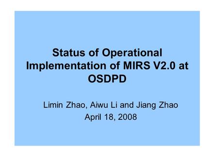 Status of Operational Implementation of MIRS V2.0 at OSDPD Limin Zhao, Aiwu Li and Jiang Zhao April 18, 2008.