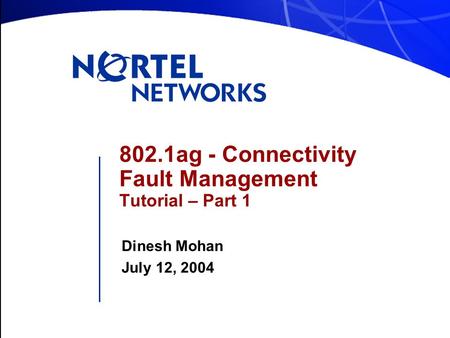 802.1ag - Connectivity Fault Management Tutorial – Part 1 Dinesh Mohan July 12, 2004.
