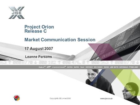 Copyright© JSE Limited 2005 www.jse.co.za Project Orion Release C Market Communication Session 17 August 2007 Leanne Parsons.