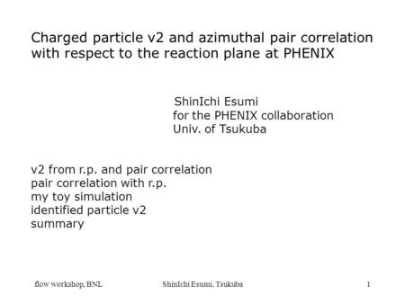 Flow workshop, BNLShinIchi Esumi, Tsukuba1 Charged particle v2 and azimuthal pair correlation with respect to the reaction plane at PHENIX ShinIchi Esumi.