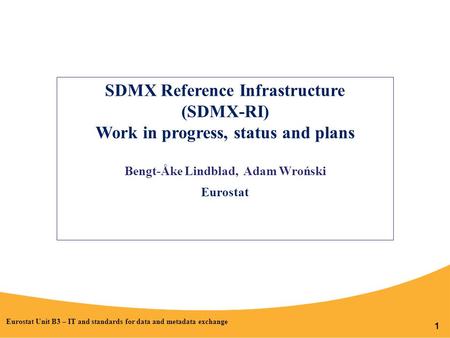 1 SDMX Reference Infrastructure (SDMX-RI) Work in progress, status and plans Bengt-Åke Lindblad, Adam Wroński Eurostat Eurostat Unit B3 – IT and standards.