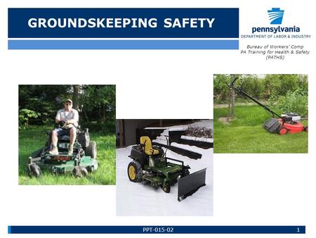 GROUNDSKEEPING SAFETY Bureau of Workers’ Comp PA Training for Health & Safety (PATHS) 1PPT-015-02.