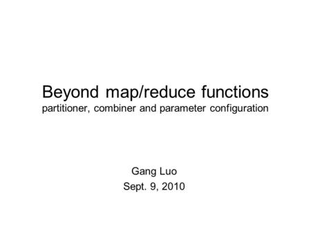 Beyond map/reduce functions partitioner, combiner and parameter configuration Gang Luo Sept. 9, 2010.