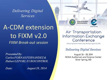Delivering Digital Services A-CDM extension to FIXM v2.0 FIXM Break-out session Presented By: Carlos FORNAS FERNANDEZ & Hubert LEPORI, EUROCONTROL Date:August.