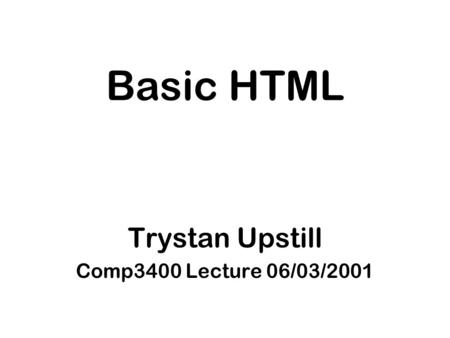Basic HTML Trystan Upstill Comp3400 Lecture 06/03/2001.