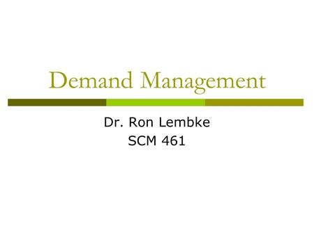 Demand Management Dr. Ron Lembke SCM 461. Role of Demand Management  Collect information from all demand sources Customers Spare parts  Negotiate and.