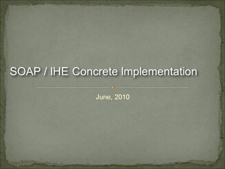 June, 2010 SOAP / IHE Concrete Implementation. We are a group of organizations who have already implemented IHE profiles We recognized the user stories.