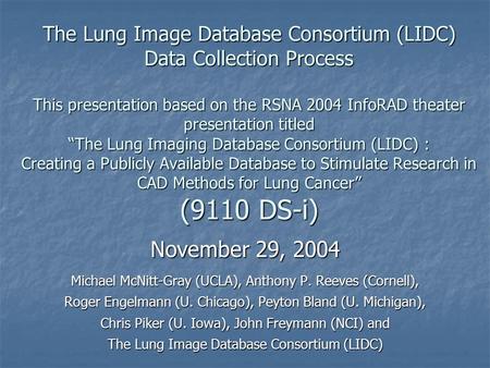 The Lung Image Database Consortium (LIDC) Data Collection Process This presentation based on the RSNA 2004 InfoRAD theater presentation titled “The Lung.