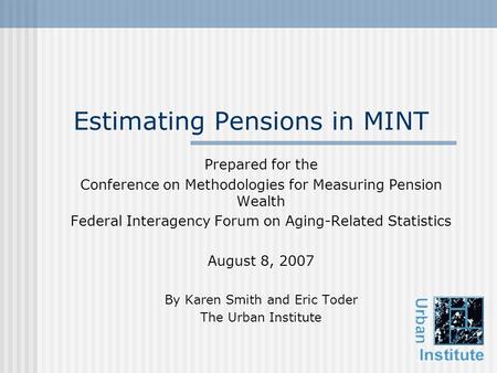 Estimating Pensions in MINT Prepared for the Conference on Methodologies for Measuring Pension Wealth Federal Interagency Forum on Aging-Related Statistics.