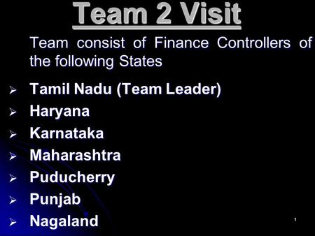 1 Team 2 Visit Team consist of Finance Controllers of the following States TTTTamil Nadu (Team Leader) HHHHaryana KKKKarnataka MMMMaharashtra.