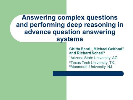 Answering complex questions and performing deep reasoning in advance question answering systems Chitta Baral 1, Michael Gelfond 2 and Richard Scherl 3.