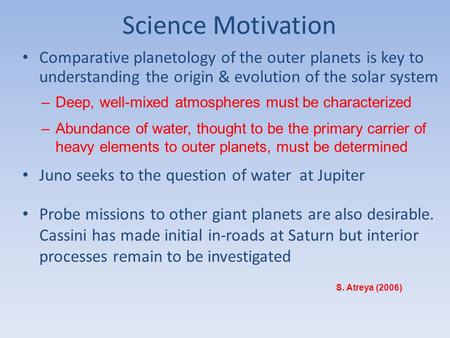 Science Motivation Comparative planetology of the outer planets is key to understanding the origin & evolution of the solar system S. Atreya (2006) –Deep,