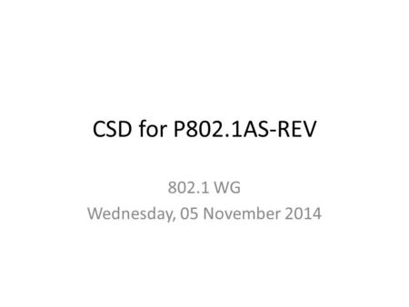 CSD for P802.1AS-REV 802.1 WG Wednesday, 05 November 2014.