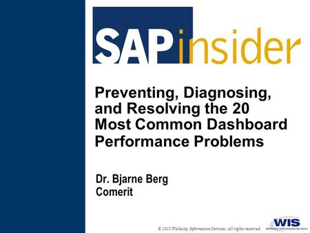 © 2012 Wellesley Information Services. All rights reserved. Preventing, Diagnosing, and Resolving the 20 Most Common Dashboard Performance Problems Dr.